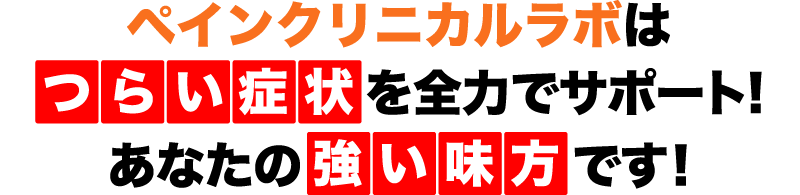 ペインクリニカルラボは つらい症状を全力でサポート！ あなたの強い味方です！